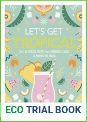 Let|s Get Tropical Over 60 Cocktail Recipes from Caribbean Classics to Modern Tiki Drinks