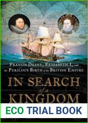 In Search of a Kingdom Francis Drake, Elizabeth I, and the Perilous Birth of the British Empire