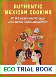 Authentic Mexican Cooking 80 Delicious, Traditional Recipes for Tacos, Burritos, Tamales, and Much More