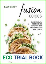 Easy-Peasy Fusion Recipes Make Unusual Food Blends and Enjoy New and Sumptuous Meals Daily