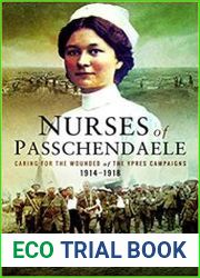 Nurses of Passchendaele Caring for the Wounded of the Ypres Campaigns 1914 - 1918