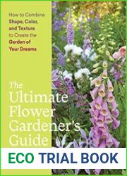 The Ultimate Flower Gardener’s Guide How to Combine Shape, Color, and Texture to Create the Garden of Your Dreams