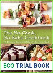 The No-Cook No-Bake Cookbook 101 Delicious Recipes for When It|s Too Hot to Cook