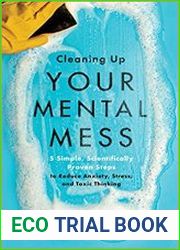 Cleaning Up Your Mental Mess 5 Simple, Scientifically Proven Steps to Reduce Anxiety, Stress, and Toxic Thinking