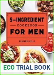 The 5-Ingredient Cookbook for Men 115 Recipes for Men with Big Appetites and Little Time