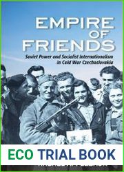 Empire of Friends Soviet Power and Socialist Internationalism in Cold War Czechoslovakia