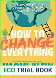 How to Change Everything The Young Human|s Guide to Protecting the Planet and Each Other
