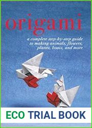 Origami A Complete Step-by-Step Guide to Making Animals, Flowers, Planes, Boats, and More