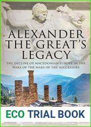 Alexander the Great|s Legacy The Decline of Macedonian Europe in the Wake of the Wars of the Successors