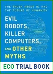 Evil Robots, Killer Computers, and Other Myths The Truth About AI and the Future of Humanity