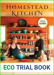 Homestead Kitchen Stories and Recipes from Our Hearth to Yours A Cookbook