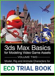 3ds Max Basics for Modeling Video Game Assets Volume 2 Model, Rig and Animate Characters for Export to Unity or Other Game Engines