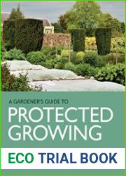 Gardener|s Guide to Protected Growing Creating a successful, sustainable and healthy micro-climate in the garden