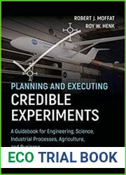 Planning and Executing Credible Experiments A Guidebook for Engineering, Science, Industrial Processes, Agriculture, Business