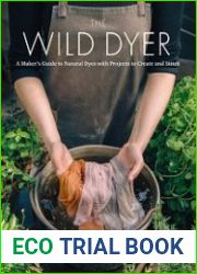 The Wild Dyer A Maker|s Guide to Natural Dyes with Beautiful Projects to create and stitch