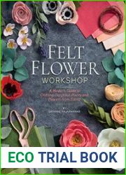 Felt Flower Workshop A Modern Guide to Crafting Gorgeous Plants & Flowers from Fabric