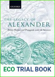 The Legacy of Alexander Politics, Warfare and Propaganda Under the Successors