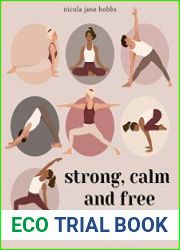 Strong, Calm and Free A modern guide to yoga, meditation and mindful living