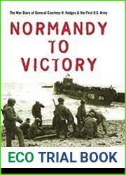Normandy to Victory The War Diary of General Courtney H. Hodges and the First U.S. Army