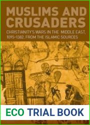 Muslims and Crusaders Christianity’s Wars in the Middle East, 1095-1382, from the Islamic Sources