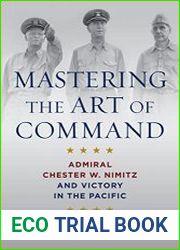 Mastering the Art of Command Admiral Chester W. Nimitz and Victory in the Pacific