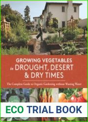 Growing Vegetables in Drought, Desert & Dry Times The Complete Guide to Organic Gardening without Wasting Water