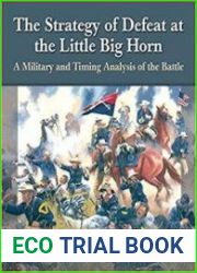 The Strategy of Defeat at the Little Big Horn A Military and Timing Analysis of the Battle