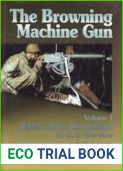 The Browning Machinegun Volume I Rifle Caliber Brownings in U.S. Service