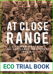 At Close Range Life and Death in an Artillery Regiment, 1939-45