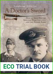 A Doctor|s Sword How an Irish Doctor Survived War, Capitivity and the Atomic Bomb