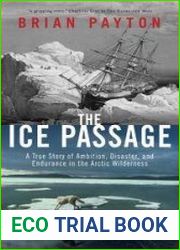 The Ice Passage A True Story of Ambition, Disaster, and Endurance in the Arctic Wilderness