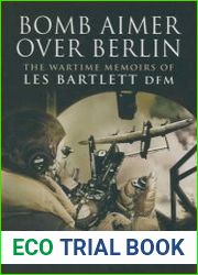 Bomb Aimer over Berlin The Wartime Memoirs of Les Bartlett DFM