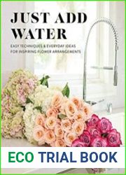 Just Add Water Easy Techniques and Everyday Ideas for Inspiring Flower Arrangements