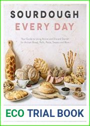 Sourdough Every Day Your Guide to Using Active and Discard Starter for Artisan Bread, Rolls, Pasta, Sweets and More