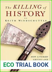 The Killing of History How Literary Critics and Social Theorists are Murdering Our Past