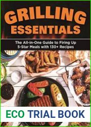 Grilling Essentials The All-in-One Guide to Firing Up 5-Star Meals with 130+ Recipes