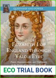 Elizabeth I of England through Valois Eyes. Power, Representation, and Diplomacy in the Reign of the Queen, 1558–1588