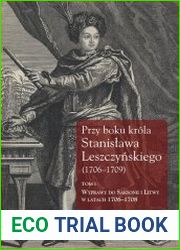 Przy boku krola Stanislawa Leszczynskiego (1706-1709). T. 1, Wyprawy do Saksonii i Litwy w latach 1706-1708 listy krolewskich sekretarzy Samuela Kazimierza Szwykowskiego i Jozafata Michala Karpia oraz