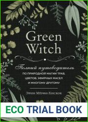 Green Witch. Полный путеводитель по природной магии трав, цветов, эфирных масел и многому другому