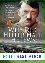 Why Did Hitler Hate the Jews? The Origins of Adolf Hitler|s Anti-Semitism and its Outcome