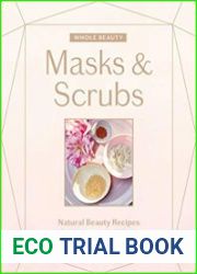 Whole Beauty Masks & Scrubs Natural Beauty Recipes for Ultimate Self-Care