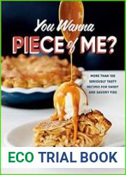 You Wanna Piece of Me? More than 100 Seriously Tasty Recipes for Sweet and Savory Pies