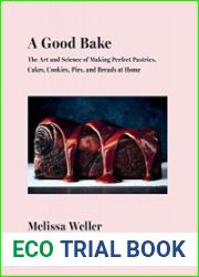 A Good Bake The Art and Science of Making Perfect Pastries, Cakes, Cookies, Pies, and Breads at Home A Cookbook
