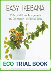 Easy Ikebana 30 Beautiful Flower Arrangements You Can Make in Three Simple Steps