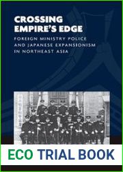 Crossing Empire|s Edge Foreign Ministry Police and Japanese Expansionism in Northeast Asia