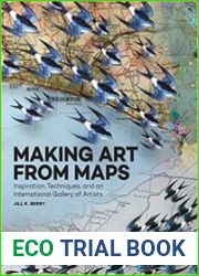 Making Art From Maps Inspiration, Techniques, and an International Gallery of Artists