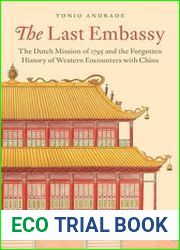 The Last Embassy The Dutch Mission of 1795 and the Forgotten History of Western Encounters with China
