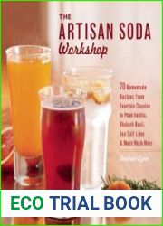 The Artisan Soda Workshop 75 Homemade Recipes from Fountain Classics to Rhubarb Basil, Sea Salt Lime, Cold-Brew Coffee and Much Much More