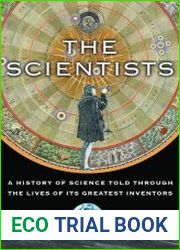 The Scientists A History of Science Told Through the Lives of Its Greatest Inventors