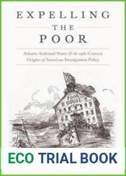 Expelling the Poor Atlantic Seaboard States and the Nineteenth-Century Origins of American Immigration Policy